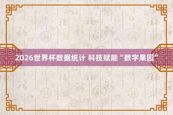 2026世界杯数据统计 科技赋能“数字果园”