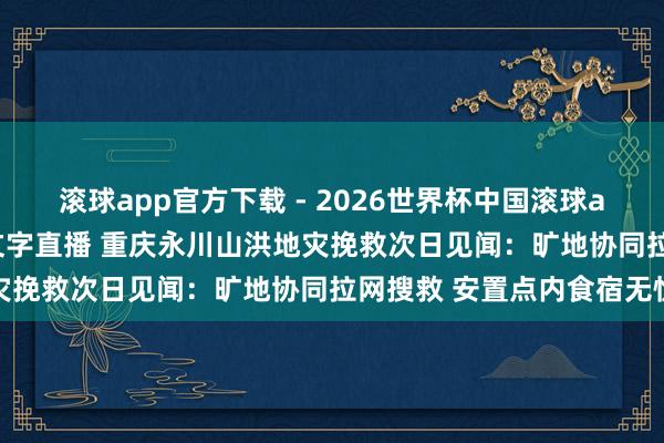 滚球app官方下载 - 2026世界杯中国滚球app官网,2026世界杯文字直播 重庆永川山洪地灾挽救次日见闻:旷地协同拉网搜救 安置点内食宿无忧