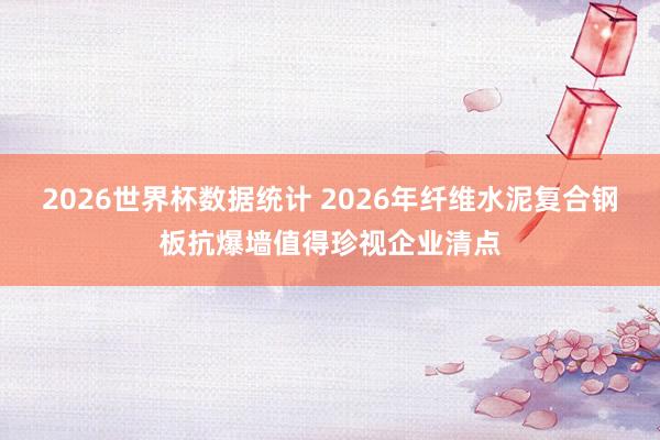 2026世界杯数据统计 2026年纤维水泥复合钢板抗爆墙值得珍视企业清点