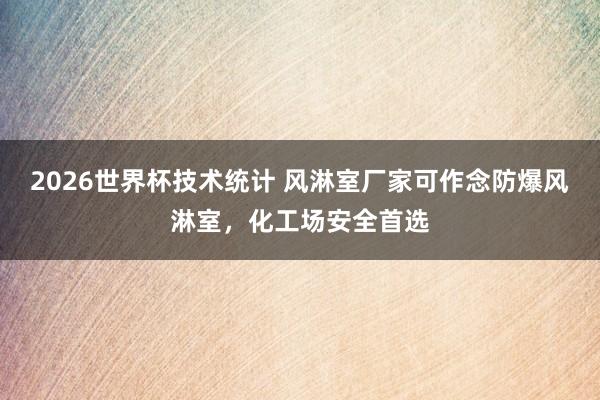 2026世界杯技术统计 风淋室厂家可作念防爆风淋室，化工场安全首选