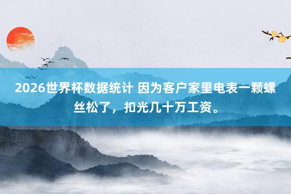 2026世界杯数据统计 因为客户家里电表一颗螺丝松了，扣光几十万工资。
