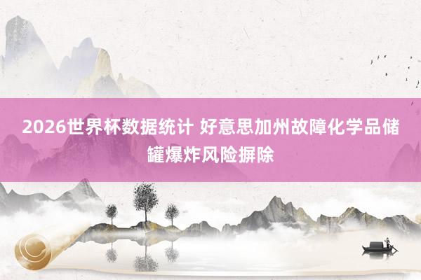 2026世界杯数据统计 好意思加州故障化学品储罐爆炸风险摒除