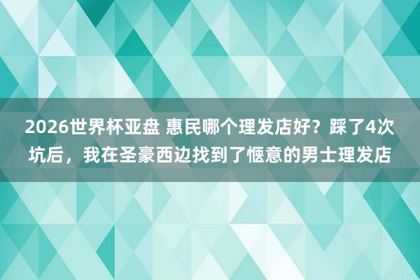 2026世界杯亚盘 惠民哪个理发店好？踩了4次坑后，我在圣豪西边找到了惬意的男士理发店
