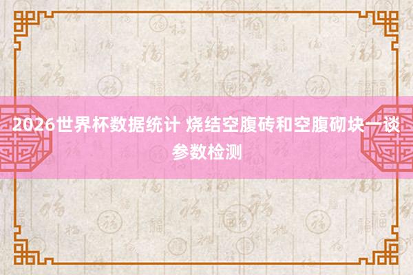 2026世界杯数据统计 烧结空腹砖和空腹砌块一谈参数检测