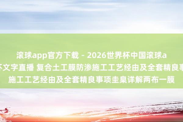 滚球app官方下载 - 2026世界杯中国滚球app官网，2026世界杯文字直播 复合土工膜防渗施工工艺经由及全套精良事项圭臬详解两布一膜