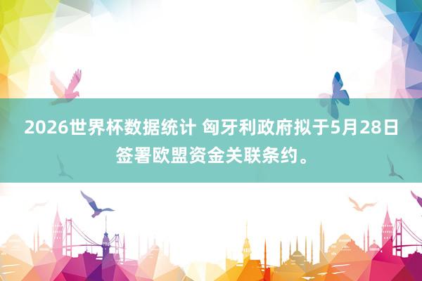 2026世界杯数据统计 匈牙利政府拟于5月28日签署欧盟资金关联条约。