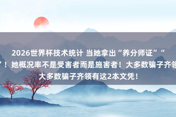 2026世界杯技术统计 当她拿出“养分师证”“心思决策师证”!她概况率不是受害者而是施害者!大多数骗子齐领有这2本文凭!