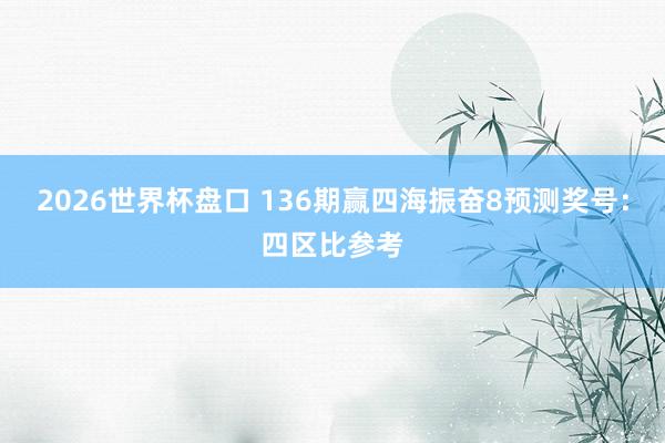 2026世界杯盘口 136期赢四海振奋8预测奖号：四区比参考