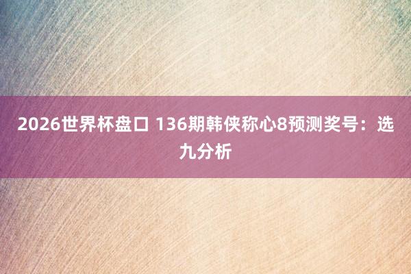 2026世界杯盘口 136期韩侠称心8预测奖号：选九分析