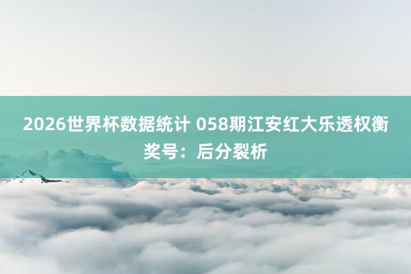 2026世界杯数据统计 058期江安红大乐透权衡奖号:后分裂析