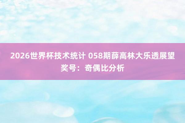 2026世界杯技术统计 058期薛高林大乐透展望奖号:奇偶比分析