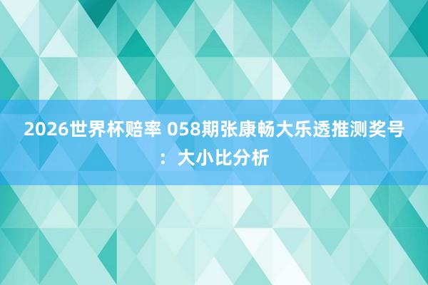 2026世界杯赔率 058期张康畅大乐透推测奖号：大小比分析