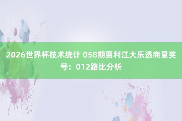 2026世界杯技术统计 058期贾利江大乐透商量奖号：012路比分析