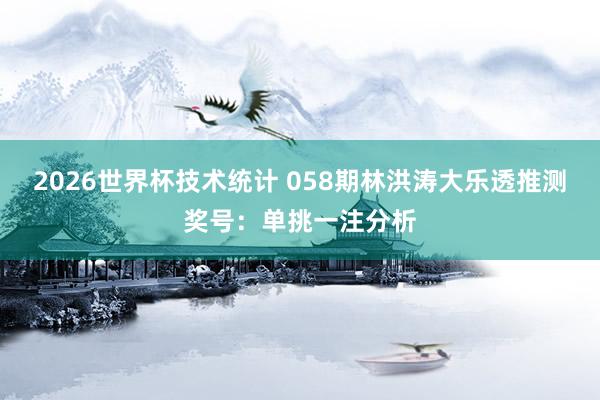 2026世界杯技术统计 058期林洪涛大乐透推测奖号：单挑一注分析