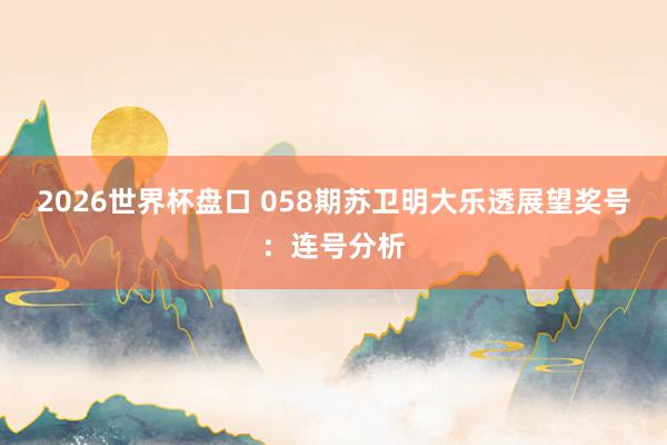 2026世界杯盘口 058期苏卫明大乐透展望奖号：连号分析