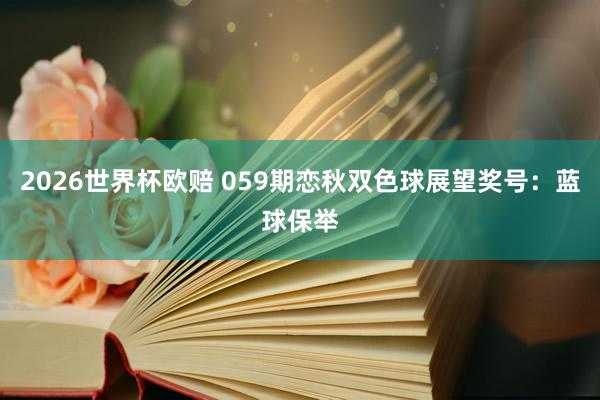 2026世界杯欧赔 059期恋秋双色球展望奖号：蓝球保举