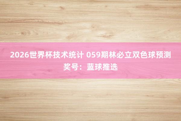 2026世界杯技术统计 059期林必立双色球预测奖号：蓝球推选