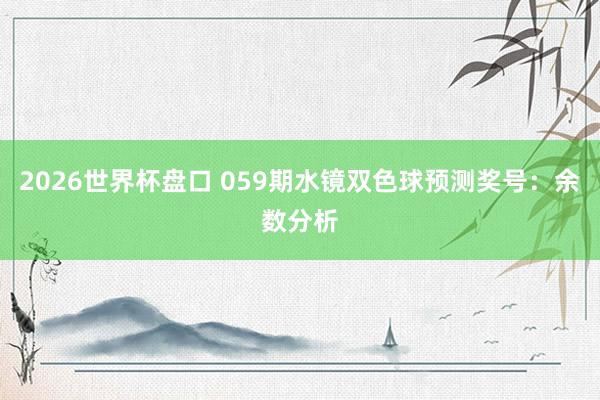 2026世界杯盘口 059期水镜双色球预测奖号：余数分析