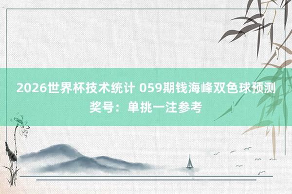 2026世界杯技术统计 059期钱海峰双色球预测奖号：单挑一注参考