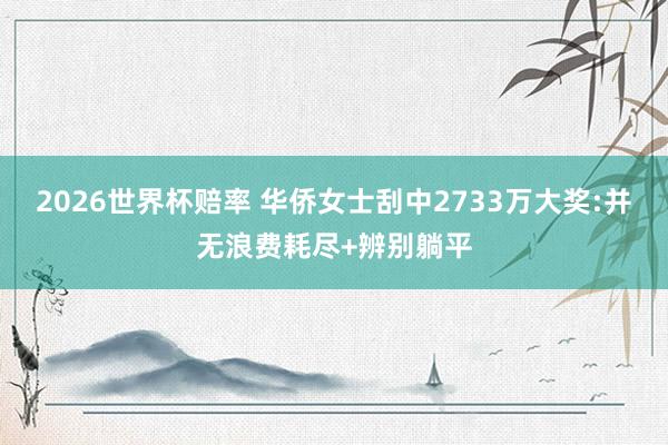 2026世界杯赔率 华侨女士刮中2733万大奖:并无浪费耗尽+辨别躺平