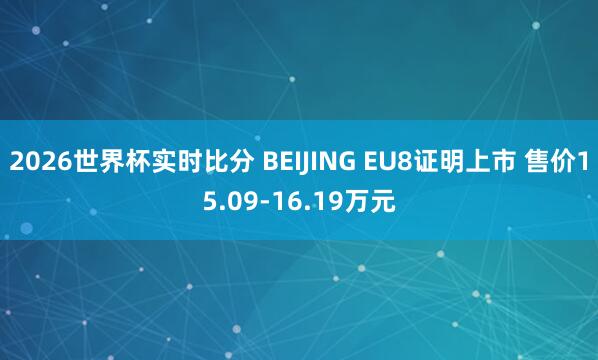 2026世界杯实时比分 BEIJING EU8证明上市 售价15.09-16.19万元