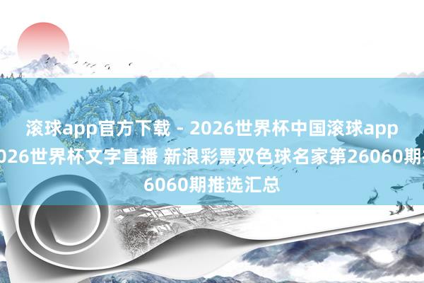 滚球app官方下载 - 2026世界杯中国滚球app官网，2026世界杯文字直播 新浪彩票双色球名家第26060期推选汇总