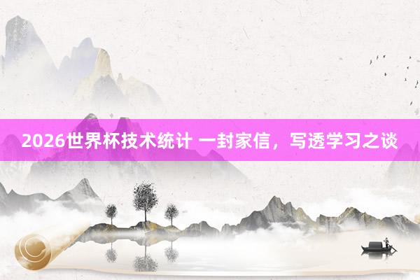 2026世界杯技术统计 一封家信,写透学习之谈