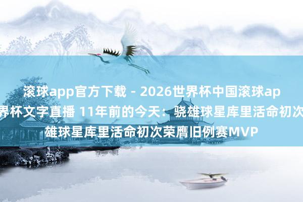 滚球app官方下载 - 2026世界杯中国滚球app官网，2026世界杯文字直播 11年前的今天：骁雄球星库里活命初次荣膺旧例赛MVP
