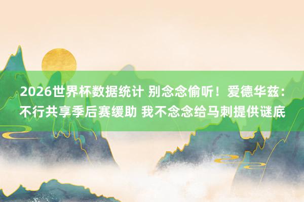 2026世界杯数据统计 别念念偷听！爱德华兹：不行共享季后赛缓助 我不念念给马刺提供谜底