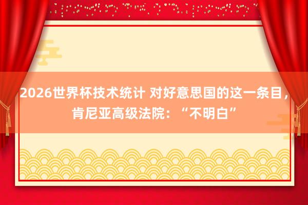 2026世界杯技术统计 对好意思国的这一条目，肯尼亚高级法院：“不明白”