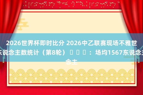 2026世界杯即时比分 2026中乙联赛现场不雅世东说念主数统计（第8轮） ​​​：场均1567东说念主