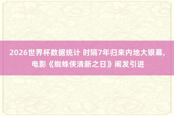 2026世界杯数据统计 时隔7年归来内地大银幕， 电影《蜘蛛侠清新之日》阐发引进