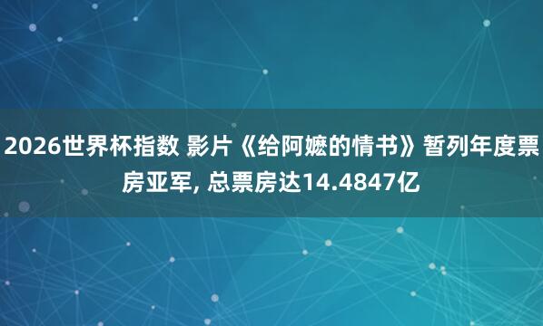 2026世界杯指数 影片《给阿嬷的情书》暂列年度票房亚军， 总票房达14.4847亿