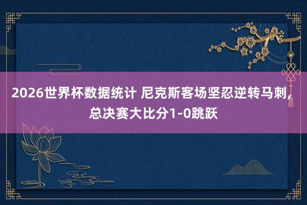 2026世界杯数据统计 尼克斯客场坚忍逆转马刺， 总决赛大比分1-0跳跃