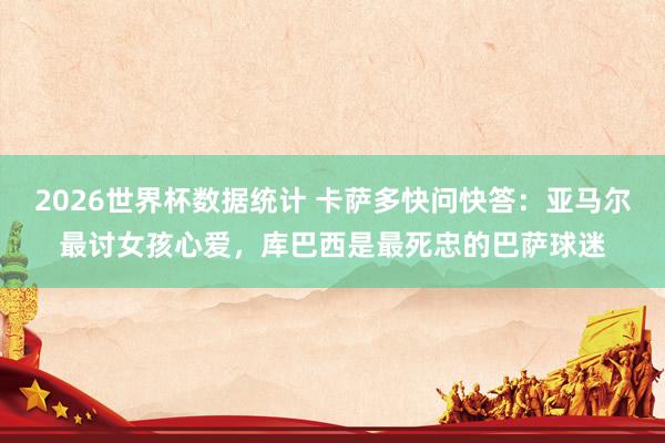 2026世界杯数据统计 卡萨多快问快答：亚马尔最讨女孩心爱，库巴西是最死忠的巴萨球迷