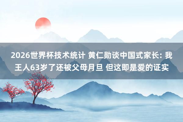2026世界杯技术统计 黄仁勋谈中国式家长: 我王人63岁了还被父母月旦 但这即是爱的证实