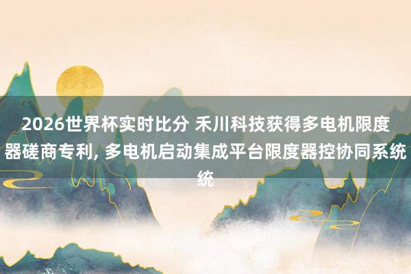 2026世界杯实时比分 禾川科技获得多电机限度器磋商专利， 多电机启动集成平台限度器控协同系统