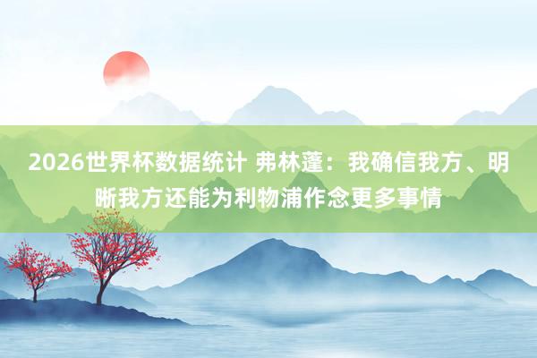 2026世界杯数据统计 弗林蓬：我确信我方、明晰我方还能为利物浦作念更多事情