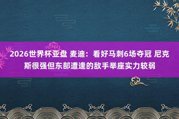 2026世界杯亚盘 麦迪：看好马刺6场夺冠 尼克斯很强但东部遭逢的敌手举座实力较弱