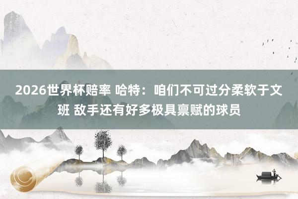 2026世界杯赔率 哈特：咱们不可过分柔软于文班 敌手还有好多极具禀赋的球员