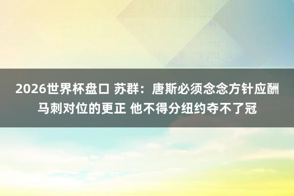 2026世界杯盘口 苏群：唐斯必须念念方针应酬马刺对位的更正 他不得分纽约夺不了冠