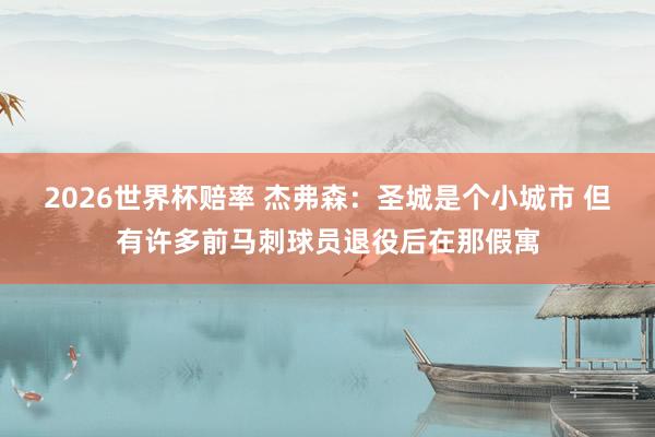2026世界杯赔率 杰弗森：圣城是个小城市 但有许多前马刺球员退役后在那假寓
