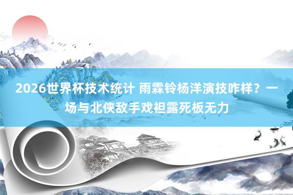 2026世界杯技术统计 雨霖铃杨洋演技咋样？一场与北侠敌手戏袒露死板无力