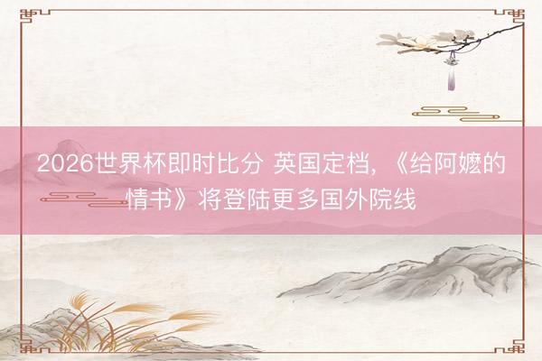 2026世界杯即时比分 英国定档， 《给阿嬷的情书》将登陆更多国外院线