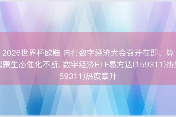 2026世界杯欧赔 内行数字经济大会召开在即、算力与鸿蒙生态催化不断， 数字经济ETF易方达(159311)热度攀升