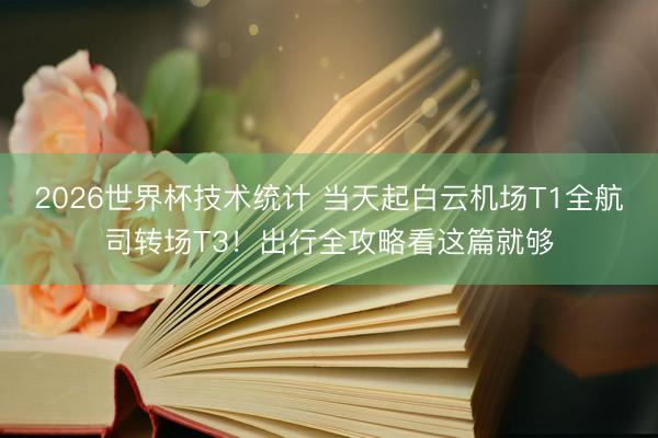 2026世界杯技术统计 当天起白云机场T1全航司转场T3！出行全攻略看这篇就够