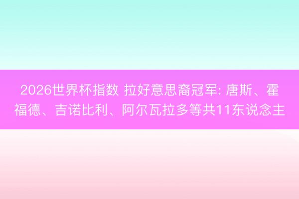 2026世界杯指数 拉好意思裔冠军: 唐斯、霍福德、吉诺比利、阿尔瓦拉多等共11东说念主