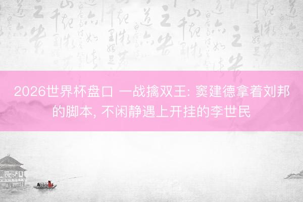 2026世界杯盘口 一战擒双王: 窦建德拿着刘邦的脚本, 不闲静遇上开挂的李世民