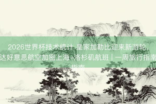 2026世界杯技术统计 皇家加勒比迎来新游轮,达好意思航空加密上海-洛杉矶航班 | 一周旅行指南